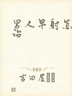 男人早射怎么医治