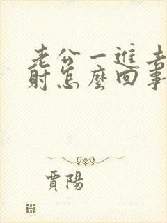 老公一进去就想射怎么回事