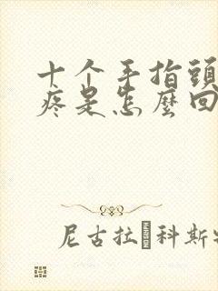 十个手指头关节疼是怎么回事