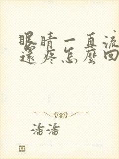 眼睛一直流眼泪还疼怎么回事