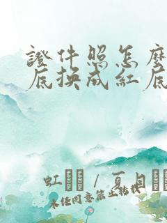 证件照怎么把蓝底换成红底