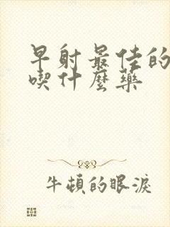 早射最佳的治疗吃什么药