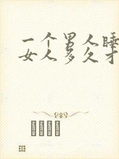 一个男人睡一个女人多久才会睡腻