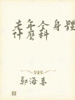 老年全身体检挂什么科