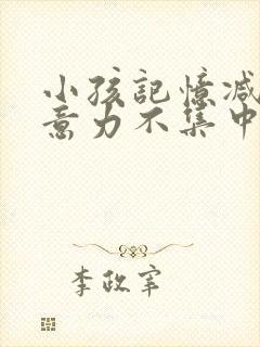 小孩记忆减退注意力不集中是什么原因