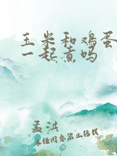 玉米和鸡蛋可以一起煮吗