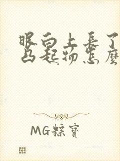 眼白上长了白色凸起物怎么治疗