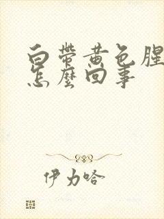 白带黄色腥臭是怎么回事