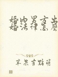 婚内男方出轨离婚法律怎么处理