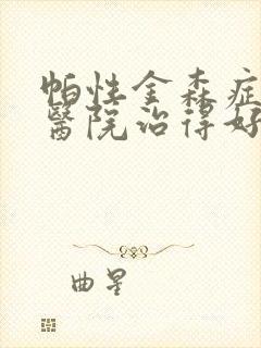 帕性金森症哪个医院治得好