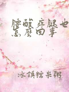 腰酸疼腿也酸疼怎么回事