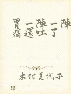 胃一阵一阵的绞痛还吐了