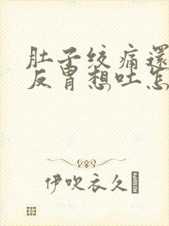 肚子绞痛还有点反胃想吐怎么缓解