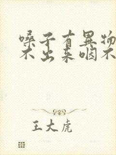 嗓子有异物感咳不出来咽不下