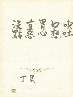 没有胃口吃饭有点恶心想吐怎么回事吃什么