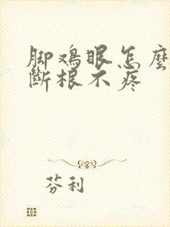 脚鸡眼怎么治才断根不疼