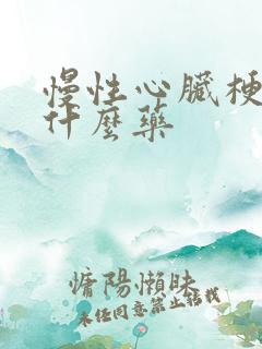 慢性心脏梗塞吃什么药