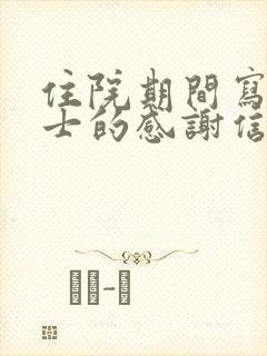 住院期间写给护士的感谢信