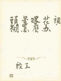 头晕眼花视物模糊怎么办