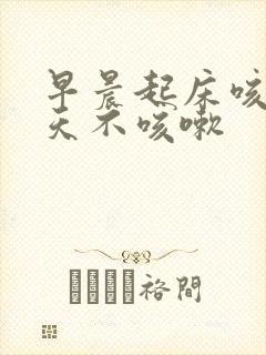 早晨起床咳嗽白天不咳嗽