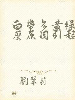 白带多黄绿色什么原因引起的