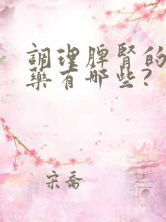 调理脾肾的中成药有哪些?