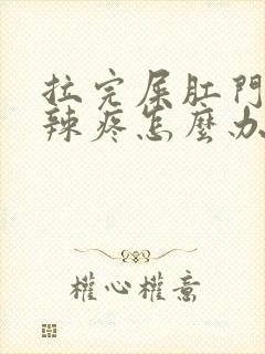 拉完屎肛门火辣辣疼怎么办