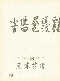 小便尿道刺痛还有白色液体