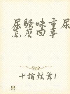 尿骚味重尿黄是怎么回事