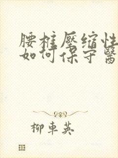 腰椎压缩性骨折如何保守医治