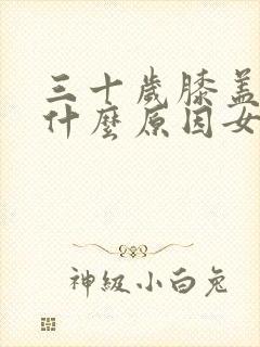 三十岁膝盖疼是什么原因女性