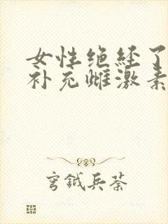 女性绝经了怎么补充雌激素