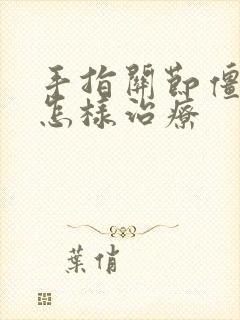 手指关节僵硬痛怎样治疗