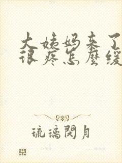 大姨妈来了肚子很疼怎么缓解