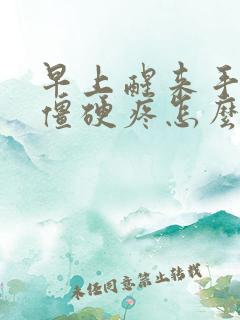 早上醒来手关节僵硬疼怎么治疗