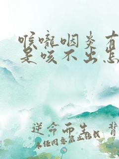 喉咙咽炎有痰总是咳不出怎么办