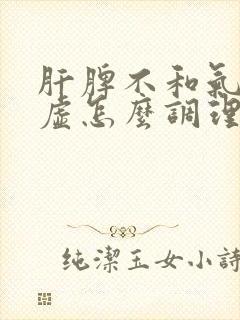 肝脾不和气血两虚怎么调理