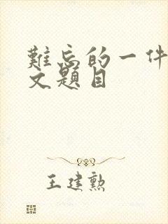 难忘的一件事作文题目