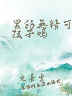 男的无精可以生孩子吗