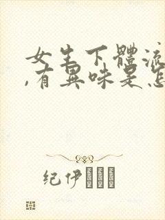 女生下体流黄水,有异味是怎么回事