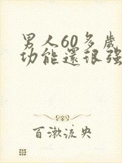 男人60多岁性功能还很强正常吗