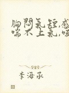 胸闷气短,感觉喘不上气,咳嗽