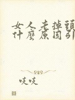 女人老掉头发是什么原因引起的