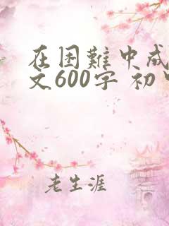 在困难中成长作文600字 初中