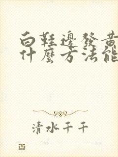 白鞋边发黄了用什么方法能刷白