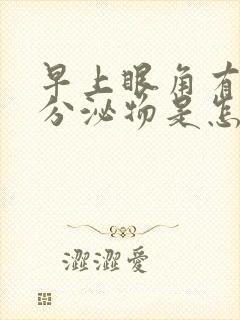 早上眼角有白色分泌物是怎么回事