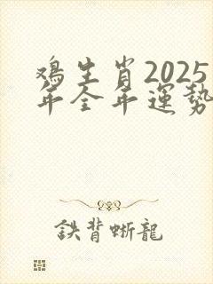 鸡生肖2025年全年运势详解
