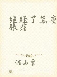 绝经了怎么乳房胀痛