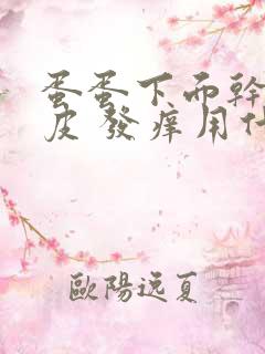 蛋蛋下面干燥脱皮 发痒用什么药