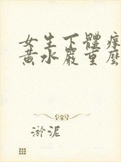 女生下体痒还流黄水严重么